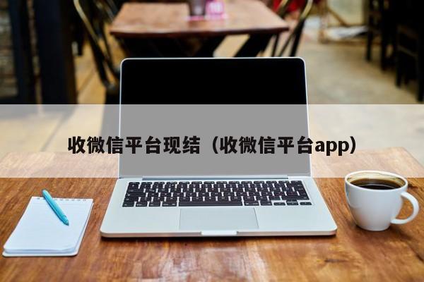 收微信平台现结（收微信平台app）