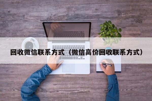 回收微信联系方式（微信高价回收联系方式）