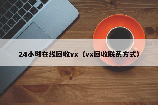 24小时在线回收vx（vx回收联系方式）