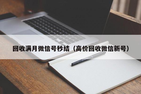 回收满月微信号秒结（高价回收微信新号）