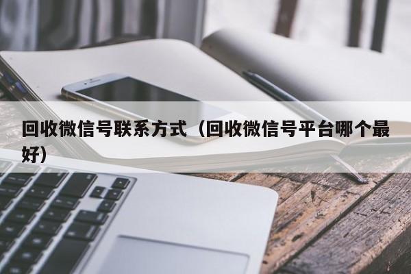 回收微信号联系方式（回收微信号平台哪个最好）