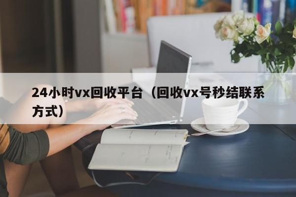 24小时vx回收平台（回收vx号秒结联系方式）