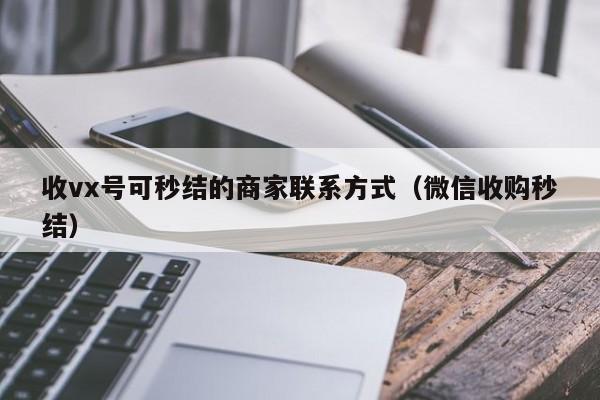 收vx号可秒结的商家联系方式（微信收购秒结）