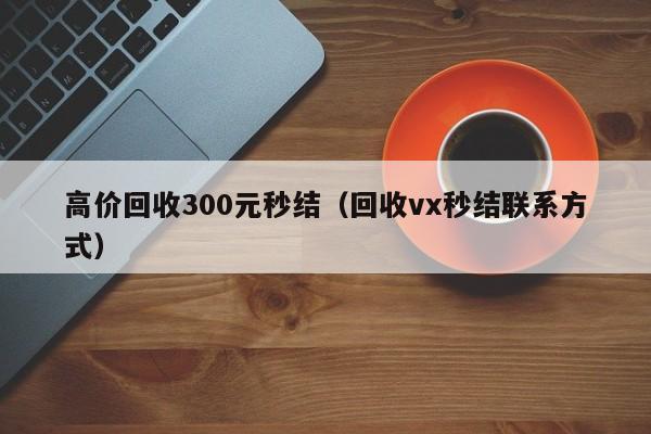 高价回收300元秒结（回收vx秒结联系方式）