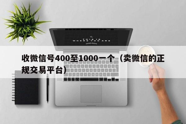 收微信号400至1000一个（卖微信的正规交易平台）