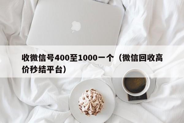 收微信号400至1000一个（微信回收高价秒结平台）