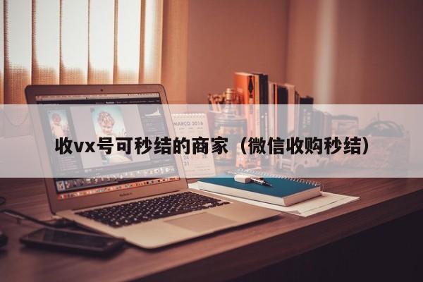 收vx号可秒结的商家（微信收购秒结）