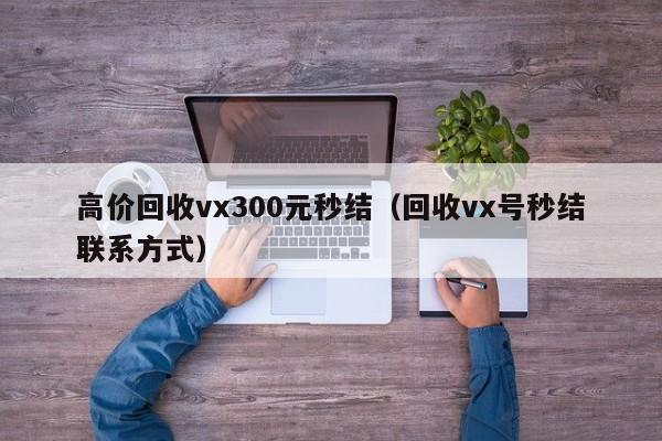 高价回收vx300元秒结（回收vx号秒结联系方式）