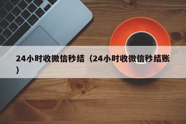 24小时收微信秒结（24小时收微信秒结账）