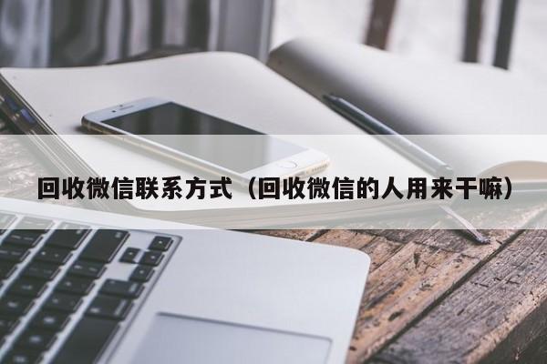 回收微信联系方式（回收微信的人用来干嘛）