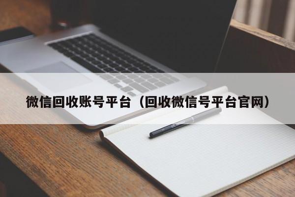 微信回收账号平台（回收微信号平台官网）