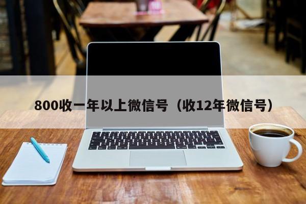 800收一年以上微信号（收12年微信号）