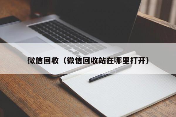 微信回收（微信回收站在哪里打开）