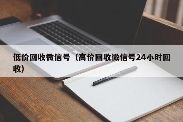 低价回收微信号（高价回收微信号24小时回收）