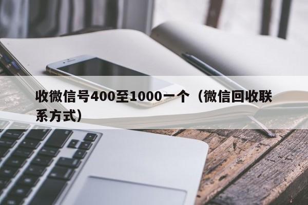 收微信号400至1000一个（微信回收联系方式）