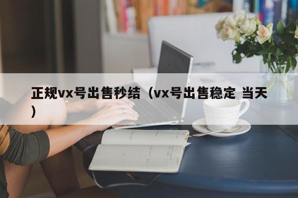 正规vx号出售秒结（vx号出售稳定 当天）