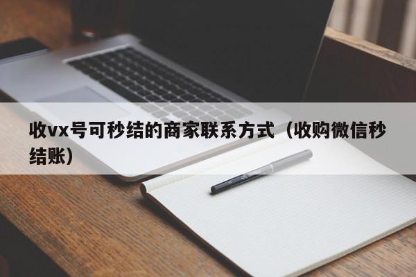 收vx号可秒结的商家联系方式（收购微信秒结账）